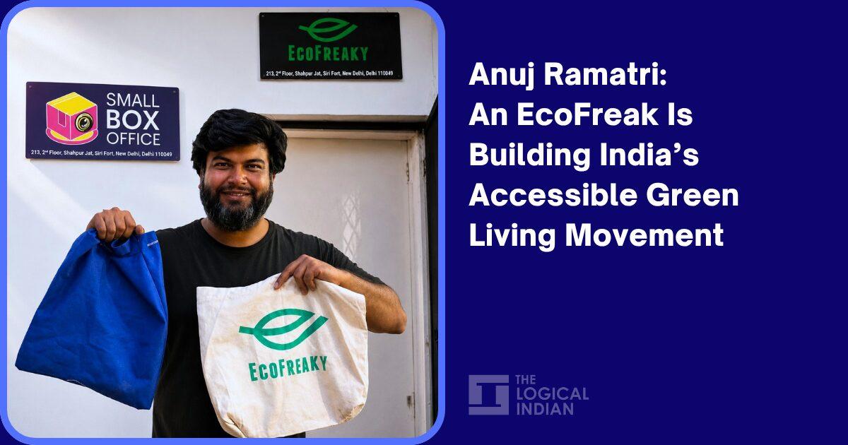 Anuj Ramatri: An EcoFreak Is Building India’s Accessible Green Living Movement